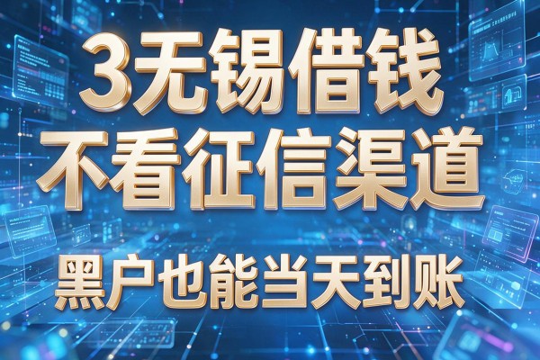 3个无锡借钱不看征信渠道,黑户也能当天到账!