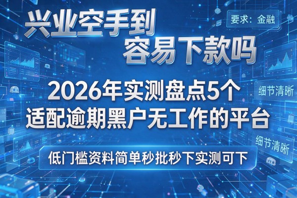 兴业空手到容易下款吗 2026年实测盘点5个适配逾期黑户无工作的平台 低门槛资料简单秒批秒下实测可下!