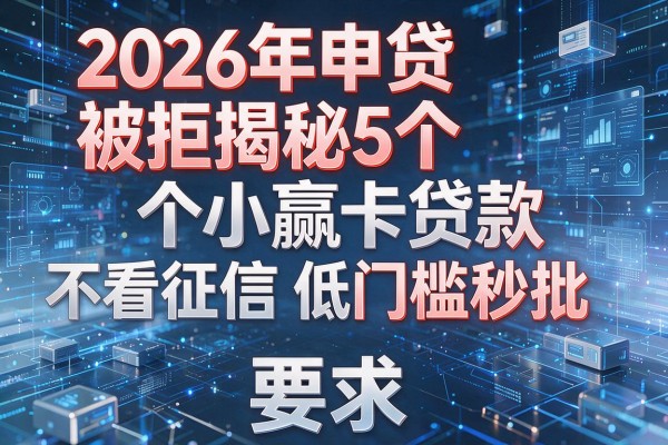 2026年申贷被拒揭秘5个小赢卡贷款不看征信低门槛秒批！
