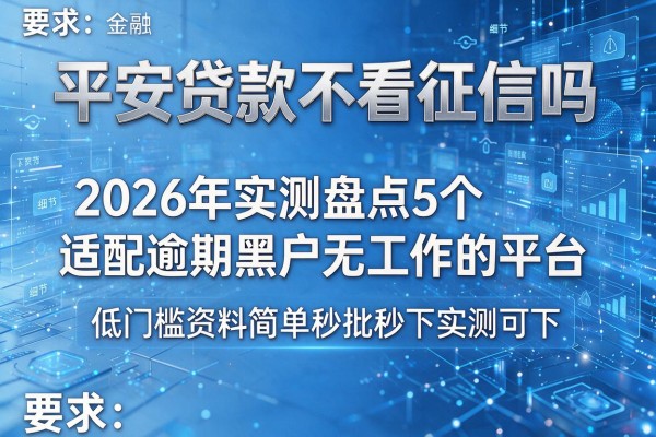 平安贷款不看征信吗 2026年实测盘点5个适配逾期黑户无工作的平台 低门槛资料简单秒批秒下实测可下！