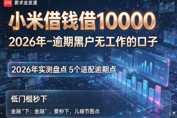 小米借钱借10000 2026年实测盘点5个适配逾期黑户无工作的口子 低门槛秒下!