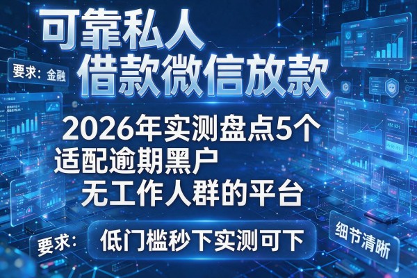 可靠私人借款微信放款 2026年实测盘点5个适配逾期黑户无工作人群的平台 低门槛秒下实测可下!