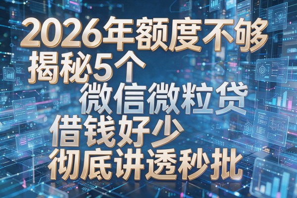 2026年额度不够揭秘5个微信微粒贷借钱好少彻底讲透秒批!