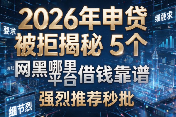2026年申贷被拒揭秘5个网黑哪里平台借钱靠谱强烈推荐秒批!