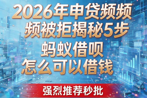 2026年申贷频频被拒揭秘5步蚂蚁借呗怎么可以借钱强烈推荐秒批!