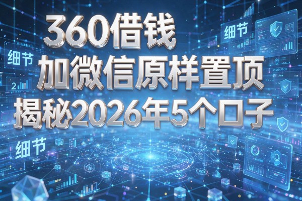 360借钱加微信原样置顶 揭秘2026年5个口子