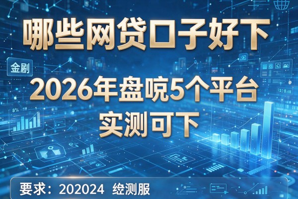 哪些网贷口子好下 2026年盘点5个平台 实测可下!