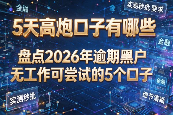 5天高炮口子有哪些 盘点2026年逾期黑户无工作可尝试的5个口子 实测秒批