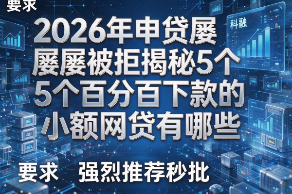 2026年申贷屡屡被拒揭秘5个百分百下款的小额网贷有哪些强烈推荐秒批!