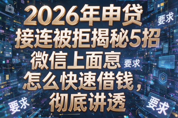 2026年申贷接连被拒揭秘5招微信上面怎么快速借钱彻底讲透!