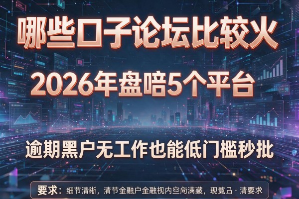 哪些口子论坛比较火 2026年盘点5个平台 逾期黑户无工作也能低门槛秒批