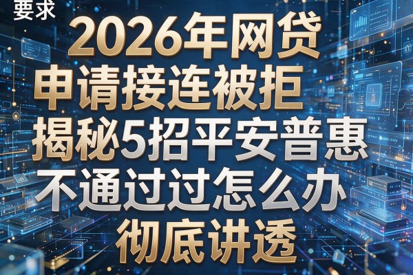 2026年网贷申请接连被拒揭秘5招平安普惠不通过怎么办彻底讲透!