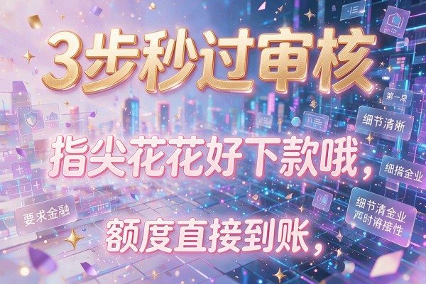3步秒过审核,指尖花花好下款哦,额度直接到账!