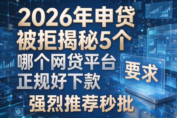 2026年申贷被拒揭秘5个哪个网贷平台正规好下款强烈推荐秒批!