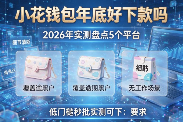 小花钱包月底好下款吗 2026年实测盘点5个平台 覆盖逾期黑户无工作场景 低门槛秒批实测可下!