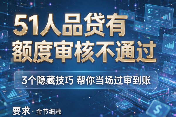 51人品贷有额度审核不通过,3个隐藏技巧帮你当场过审到账!