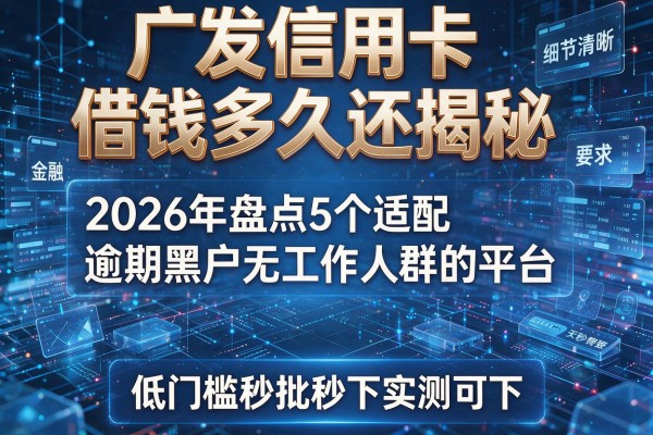 广发信用卡借钱多久还揭秘 2026年盘点5个适配逾期黑户无工作人群的平台 低门槛秒批秒下实测可下!