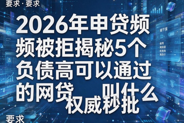 2026年申贷频频被拒揭秘5个负债高可以通过的网贷叫什么权威秒批！