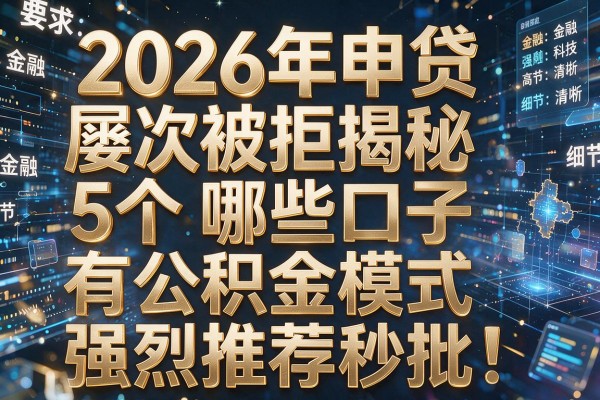 2026年申贷屡次被拒揭秘5个哪些口子有公积金模式强烈推荐秒批！