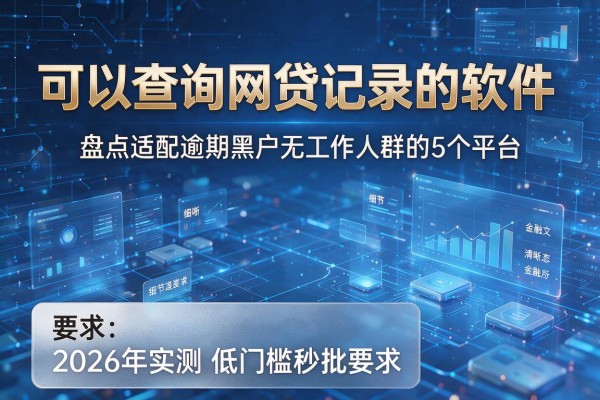 可以查询网贷记录的软件 盘点适配逾期黑户无工作人群的5个平台 2026年实测低门槛秒批