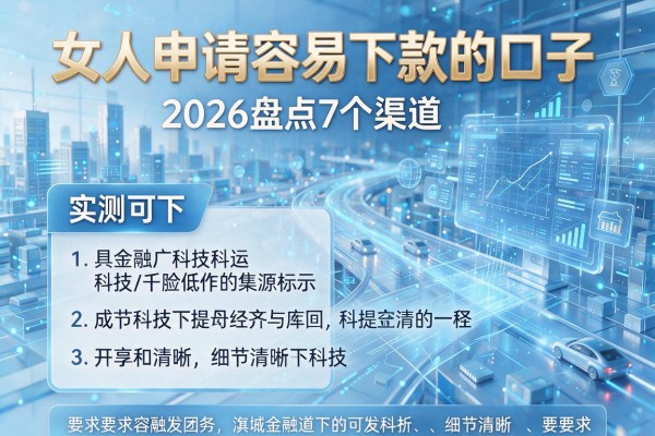 女人申请容易下款的口子 2026盘点7个渠道 实测可下!