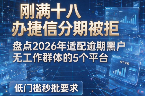 刚满十八办捷信分期被拒 盘点2026年适配逾期黑户无工作群体的5个平台 低门槛秒批