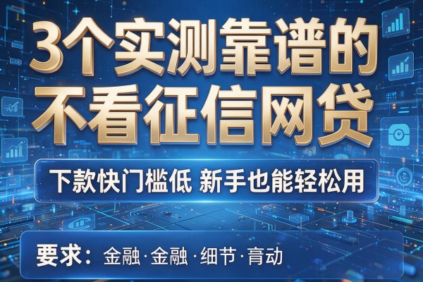3个实测靠谱的不看征信网贷,下款快门槛低新手也能轻松用!