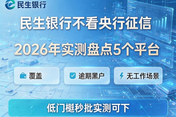 民生银行不看央行征信 2026年实测盘点5个平台 覆盖逾期黑户无工作场景 低门槛秒批实测可下！