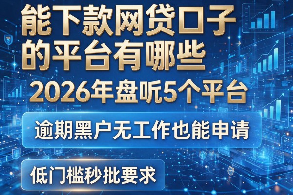 能下款网贷口子的平台有哪些 2026年盘点5个平台 逾期黑户无工作也能申请 低门槛秒批