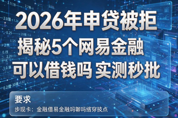 2026年申贷被拒揭秘5个网易金融可以借钱吗实测秒批!