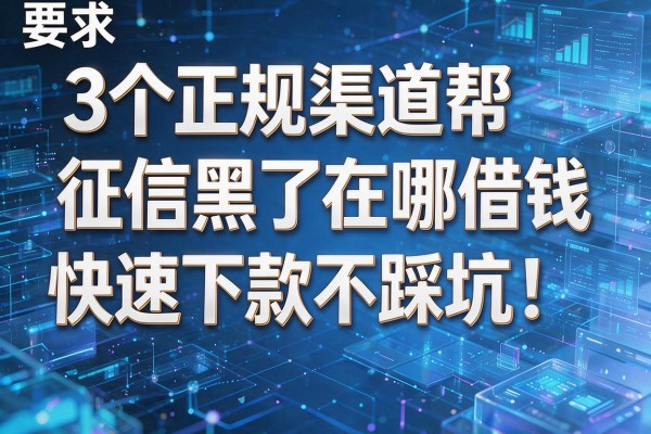 3个正规渠道帮征信黑了在哪借钱快速下款不踩坑!