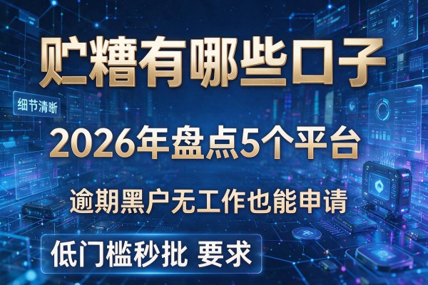 贮糟有哪些口子 2026年盘点5个平台 逾期黑户无工作也能申请 低门槛秒批
