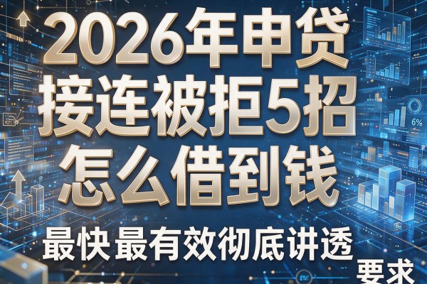 2026年申贷接连被拒揭秘5招怎么借到钱最快最有效彻底讲透!