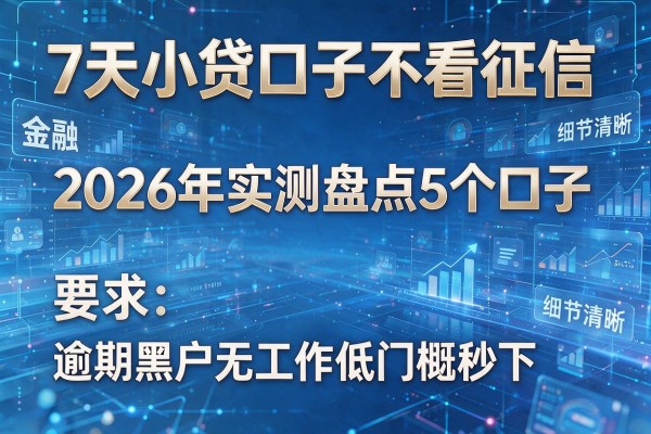 7天小贷口子不看征信 2026年实测盘点5个口子 逾期黑户无工作低门槛秒下!
