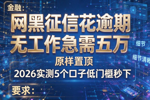 网黑征信花逾期无工作急需五万原样置顶 2026实测5个口子低门槛秒下!