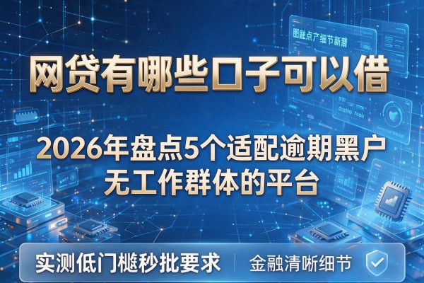 网贷有哪些口子可以借 2026年盘点5个适配逾期黑户无工作群体的平台 实测低门槛秒批