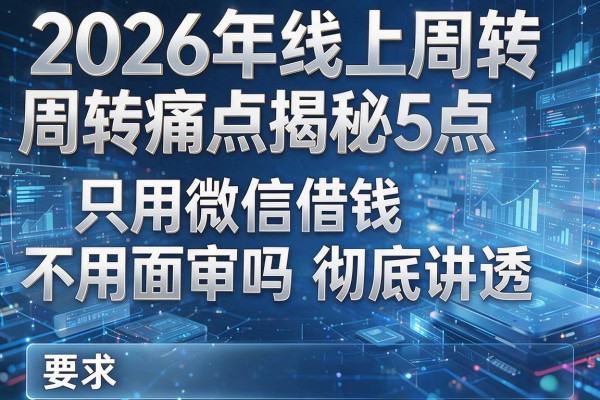 2026年线上周转痛点揭秘5点只用微信借钱不用面审吗彻底讲透!