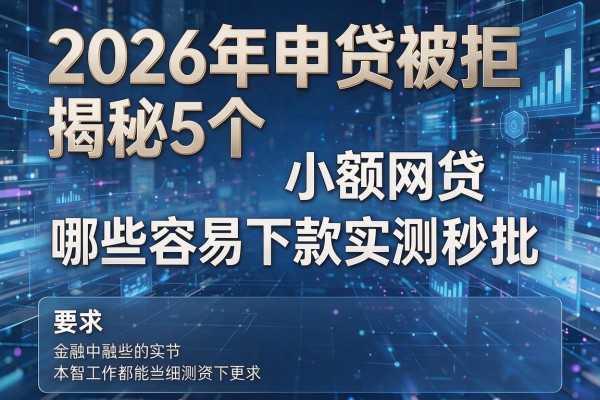 2026年申贷被拒揭秘5个小额网贷哪些容易下款实测秒批！