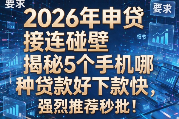 2026年申贷接连碰壁揭秘5个手机哪种贷款好下款快强烈推荐秒批!