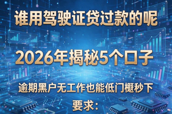 谁用驾驶证贷过款的呢 2026年揭秘5个口子 逾期黑户无工作也能低门槛秒下
