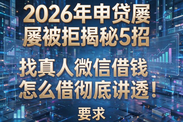 2026年申贷屡屡被拒揭秘5招找真人微信借钱怎么借彻底讲透!