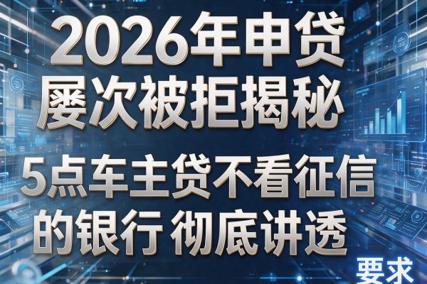 2026年申贷屡次被拒揭秘5点车主贷不看征信的银行彻底讲透!