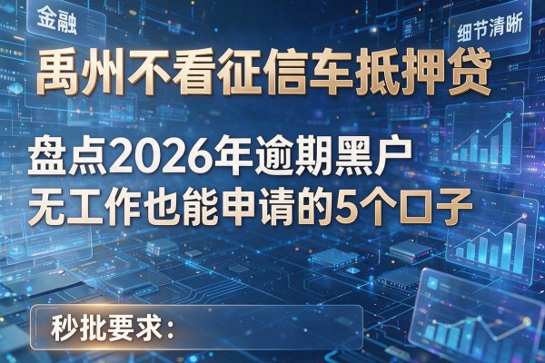 禹州不看征信车抵押贷 盘点2026年逾期黑户无工作也能申请的5个口子 秒批