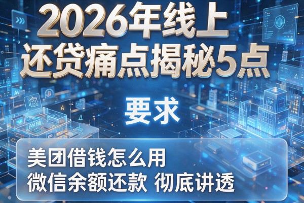 2026年线上还贷痛点揭秘5点美团借钱怎么用微信余额还款彻底讲透!