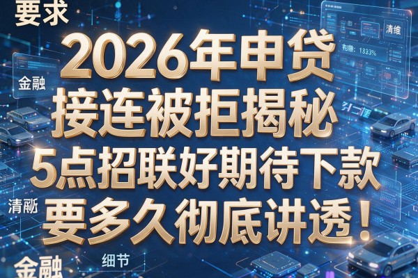 2026年申贷接连被拒揭秘5点招联好期待下款要多久彻底讲透!