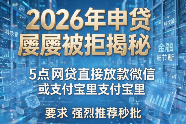 2026年申贷屡屡被拒揭秘5点网贷直接放款微信或支付宝里强烈推荐秒批！