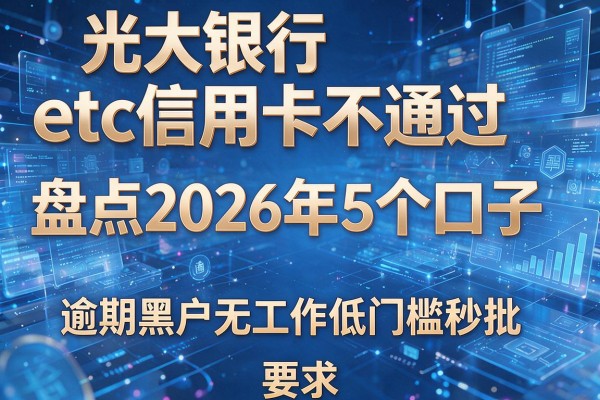 光大银行etc信用卡不通过 盘点2026年5个口子 逾期黑户无工作低门槛秒批
