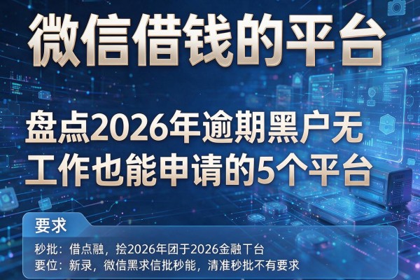 微信借钱的平台 盘点2026年逾期黑户无工作也能申请的5个平台 秒批