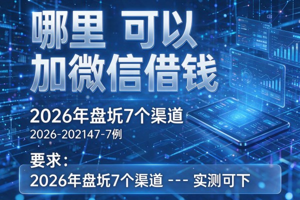 哪里可以加微信借钱 2026年盘点7个渠道实测可下!