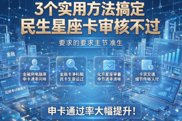 3个实用方法搞定民生星座卡审核不过,申卡通过率大幅提升!